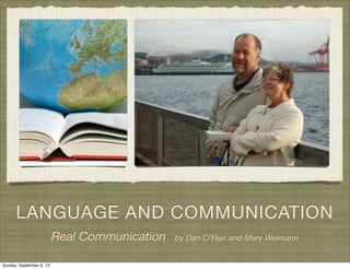 LANGUAGE AND COMMUNICATION
Real Communication by Dan O’Hair and Mary Weimann
Sunday, September 8, 13
 