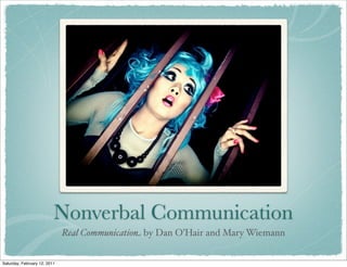 Nonverbal Communication
Real Communication by Dan O’Hair and Mary Wiemann
Saturday, February 12, 2011
 