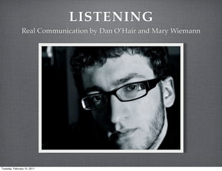 LISTENING
               Real Communication by Dan O’Hair and Mary Wiemann




Tuesday, February 15, 2011
 