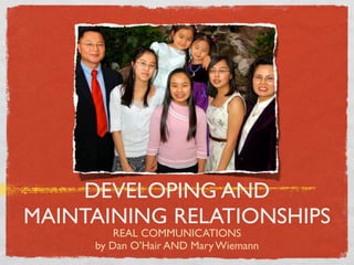 DEVELOPING AND
MAINTAINING RELATIONSHIPS
         REAL COMMUNICATIONS
     by Dan O’Hair AND Mary Wiemann
 