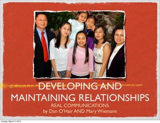 DEVELOPING AND
          MAINTAINING RELATIONSHIPS
                             REAL COMMUNICATIONS
                         by Dan O’Hair AND Mary Wiemann
Tuesday, March 5, 2013
 