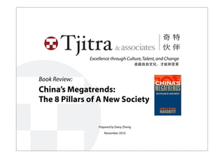 Book Review:
China’s Megatrends:
The 8 Pillars of A New Society
Prepared by Daisy Zheng
November 2010
Excellence through Culture,Talent,and Change
卓越由自文化、才能和变革
 