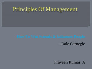 How To Win Friends & Influence People
                      --Dale Carnegie



                    Praveen Kumar. A
 