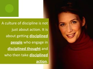 A culture of discipline is not
just about action. It is
about getting disciplined
people who engage in
disciplined thought...