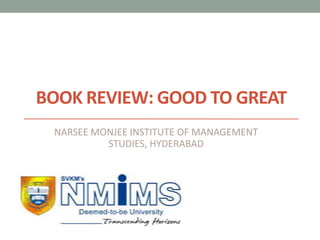 BOOK REVIEW: GOOD TO GREAT
NARSEE MONJEE INSTITUTE OF MANAGEMENT
STUDIES, HYDERABAD
 