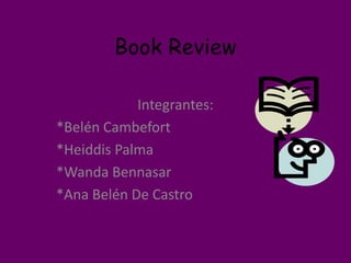 Book Review Integrantes: *Belén Cambefort *Heiddis Palma *Wanda Bennasar *Ana Belén De Castro 