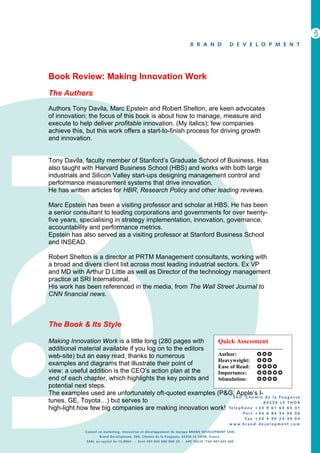 Book Review: Making Innovation Work
The Authors

Authors Tony Davila, Marc Epstein and Robert Shelton, are keen advocates
of innovation; the focus of this book is about how to manage, measure and
execute to help deliver profitable innovation. (My italics); few companies
achieve this, but this work offers a start-to-finish process for driving growth
and innovation.


Tony Davila, faculty member of Stanford’s Graduate School of Business. Has
also taught with Harvard Business School (HBS) and works with both large
industrials and Silicon Valley start-ups designing management control and
performance measurement systems that drive innovation.
He has written articles for HBR, Research Policy and other leading reviews.

Marc Epstein has been a visiting professor and scholar at HBS. He has been
a senior consultant to leading corporations and governments for over twenty-
five years, specialising in strategy implementation, innovation, governance,
accountability and performance metrics.
Epstein has also served as a visiting professor at Stanford Business School
and INSEAD.

Robert Shelton is a director at PRTM Management consultants, working with
a broad and divers client list across most leading industrial sectors. Ex VP
and MD with Arthur D Little as well as Director of the technology management
practice at SRI International.
His work has been referenced in the media, from The Wall Street Journal to
CNN financial news.



The Book & Its Style

Making Innovation Work is a little long (280 pages with    Quick Assessment
additional material available if you log on to the editors ………………………………
web-site) but an easy read, thanks to numerous             Author:       
                                                           Heavyweight: 
examples and diagrams that illustrate their point of       Ease of Read: 
view: a useful addition is the CEO’s action plan at the    Importance:   
end of each chapter, which highlights the key points and Stimulation:    
potential next steps.
The examples used are unfortunately oft-quoted examples (P&G, Apple’s I-
tunes, GE, Toyota…) but serves to
high-light how few big companies are making innovation work!
 