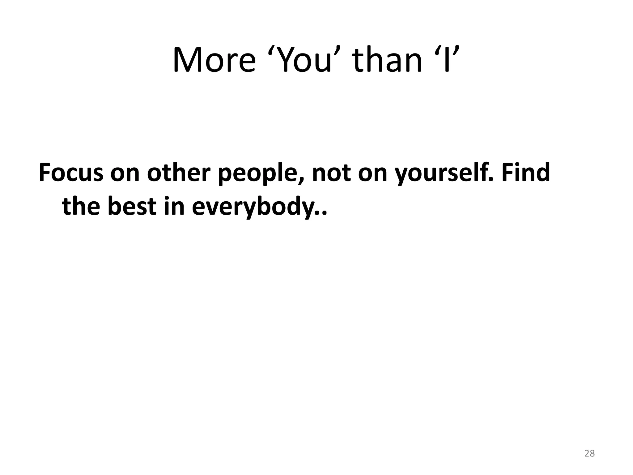 More ‘You’ than ‘I’

Focus on other people, not on yourself. Find
  the best in everybody..




                                               28
 