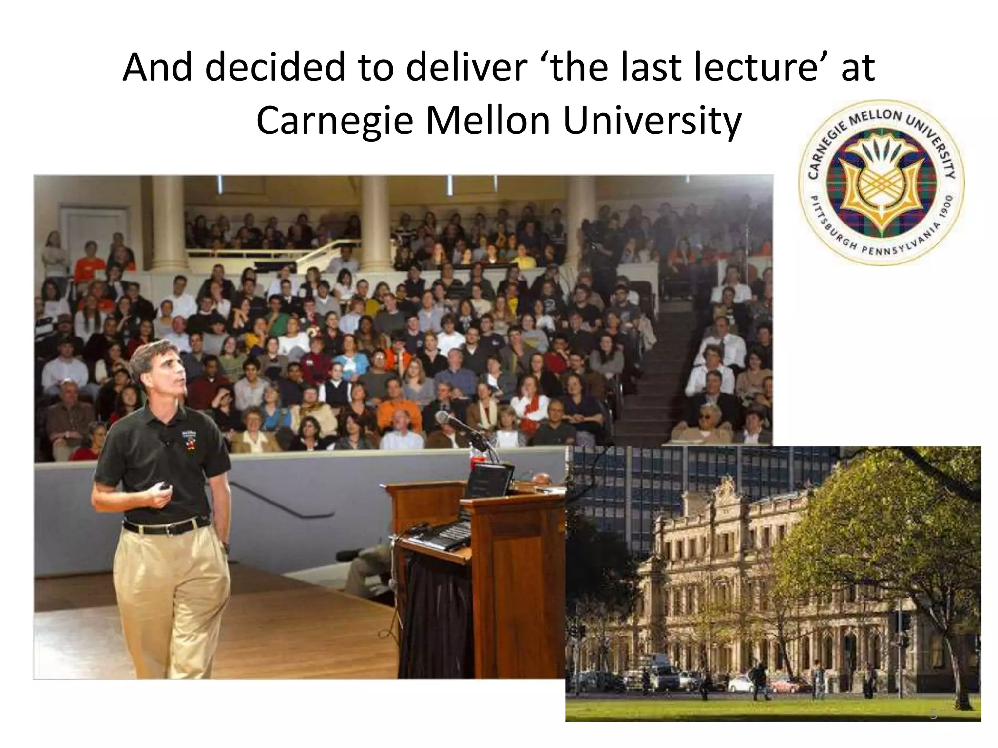 And decided to deliver ‘the last lecture’ at
      Carnegie Mellon University




                                               5
 