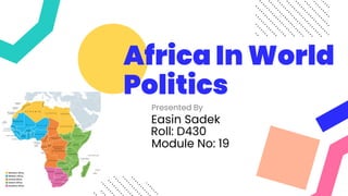 Africa In World
Politics
Presented By
Easin Sadek
Roll: D430
Module No: 19
 