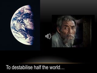 To destabilise half the world…
 