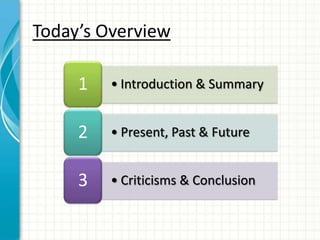 Today’s Overview

     1   • Introduction & Summary


     2   • Present, Past & Future


     3   • Criticisms & Conclusion
 