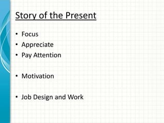 Story of the Present
• Focus
• Appreciate
• Pay Attention

• Motivation

• Job Design and Work
 