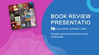 BOOK REVIEW
PRESENTATIO
N
Write you name, surname, class
Include a picture of the front cover
of the book
 