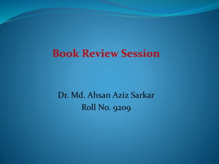 Book Review Session
Dr. Md. Ahsan Aziz Sarkar
Roll No. 9209
 