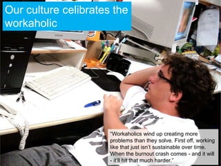 Our culture celibrates the workaholic<br />“Workaholics wind up creating more problems than they solve. First off, working...