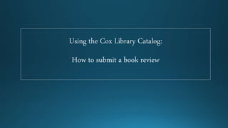 Using the Cox Library Catalog:
How to submit a book review
 