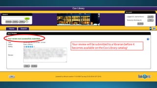 Your review will be submitted to a librarian before it
becomes available on the Cox Library catalog!
 