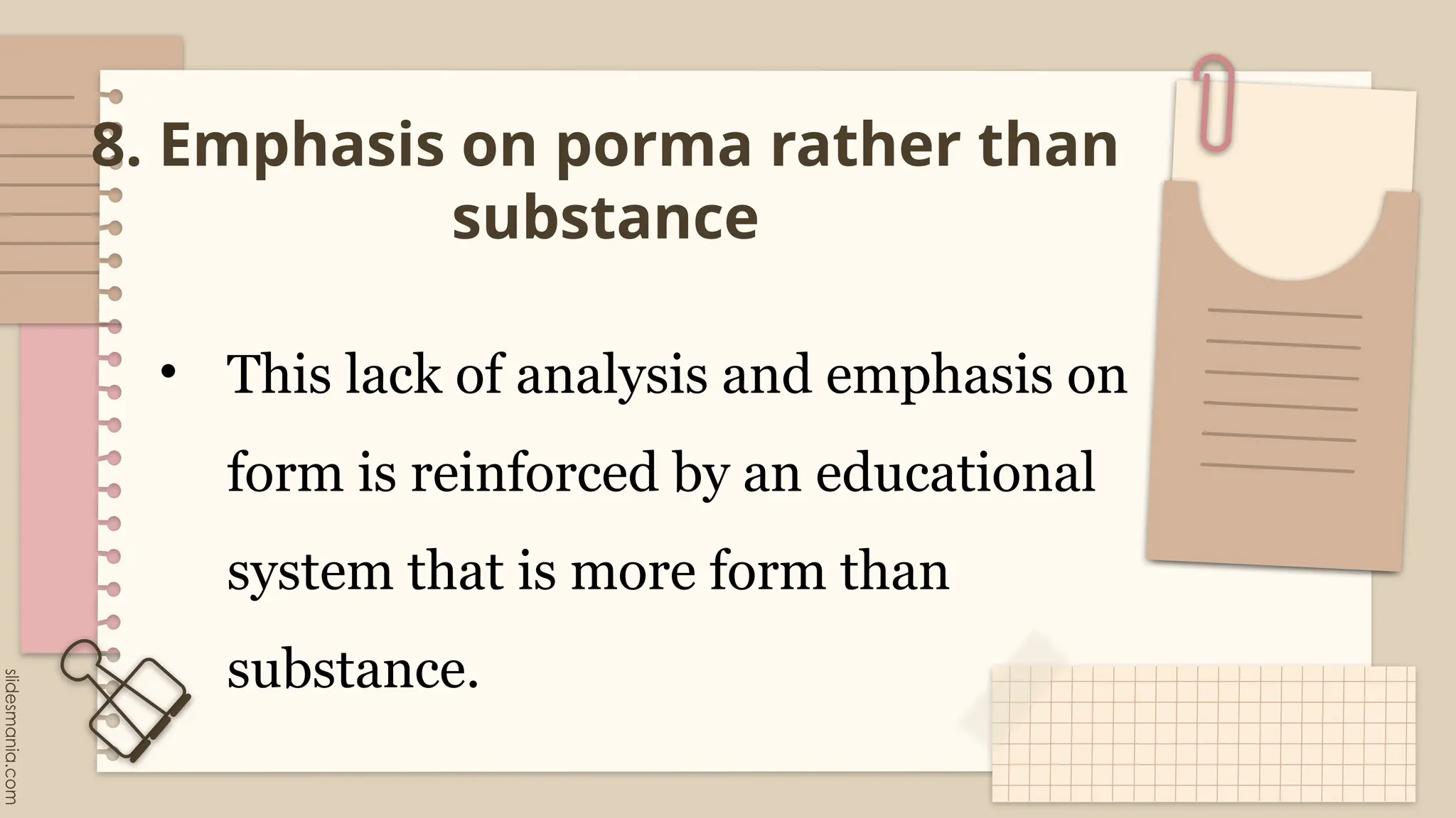 8. Emphasis on porma rather than
substance
• This lack of analysis and emphasis on
form is reinforced by an educational
system that is more form than
substance.
 