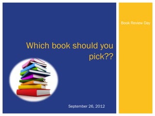 Book Review Day




Which book should you
               pick??




          September 26, 2012
 