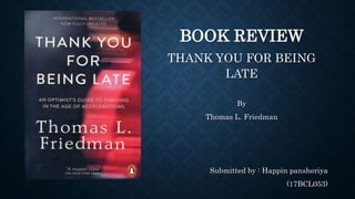 BOOK REVIEW
THANK YOU FOR BEING
LATE
By
Thomas L. Friedman
Submitted by : Happin pansheriya
(17BCL053)
 