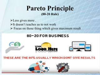 Pareto Principle
(80-20 Rule)
Less gives more .
It doesn’t teaches us to not work
 Focus on those thing which gives maximum result
 