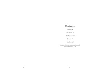 4 5
Contents-
Prelude- 8
The World- 11
The Presence- 17
The Art- 23
Year Zero- 29
Genesis- (Design sketches, unfinished
work and research.)- 34
 