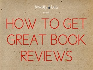 Novelify Labs 
presents 
HOW TO GET 
GREAT BOOK 
REVIEWS 
 