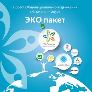 ЭКО пакет
ВМЕСТЕ МЫ СМОЖЕМ БОЛЬШЕ!
Проект Общенационального движения
«Казахстан – 2050»
ЭКО пакет
 