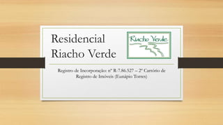 Residencial
Riacho Verde
Registro de Incorporação: nº R-7.86.527 – 2º Cartório de
Registro de Imóveis (Eunápio Torres)
 
