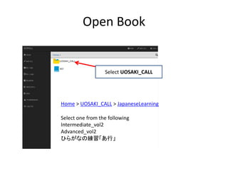 Open	Book
Select	UOSAKI_CALL
Home >	UOSAKI_CALL >	JapaneseLearning
Select one	from	the	following
Intermediate_vol2
Advanced_vol2
ひらがなの練習「あ行」
 