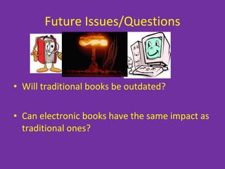 Future Issues/Questions Will traditional books be outdated? Can electronic books have the same impact as traditional ones? VS 