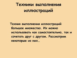 Техники выполнения иллюстраций Техник выполнения иллюстраций большое множество. Их можно использовать как самостоятельно, так и сочетать друг с другом. Рассмотрим некоторые из них… 