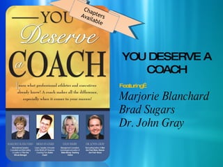 Chapters Available YOU DESERVE A COACH Featuring… Marjorie Blanchard Brad Sugars Dr. John Gray 