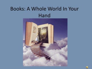 Books: A Whole World In Your
Hand
 