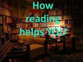 How
reading
helps YOU
 