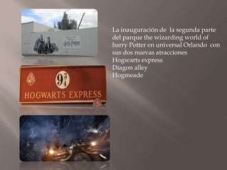 La inauguración de la segunda parte
del parque the wizarding world of
harry Potter en universal Orlando con
sus dos nuevas atracciones
Hogwarts express
Diagon alley
Hogmeade
 