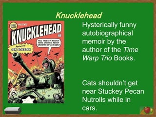 Knucklehead
Hysterically funny
autobiographical
memoir by the
author of the Time
Warp Trio Books.
Cats shouldn’t get
near Stuckey Pecan
Nutrolls while in
cars.
 
