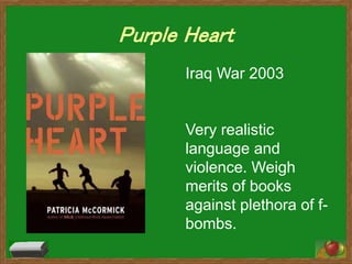 Purple Heart
Iraq War 2003
Very realistic
language and
violence. Weigh
merits of books
against plethora of f-
bombs.
 