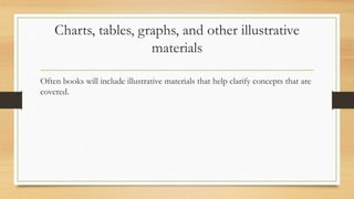 Charts, tables, graphs, and other illustrative
materials
Often books will include illustrative materials that help clarify concepts that are
covered.
 