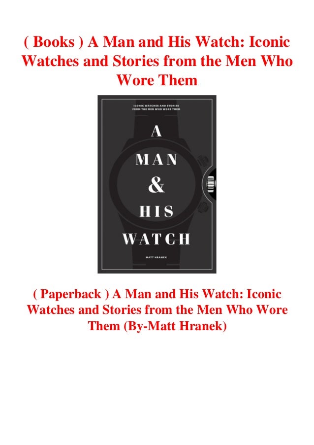 ( Books ) A Man and His Watch Iconic Watches and Stories from the Men Who Wore Them