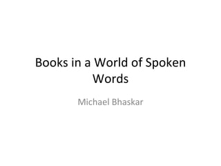 Books in a World of Spoken Words Michael Bhaskar 