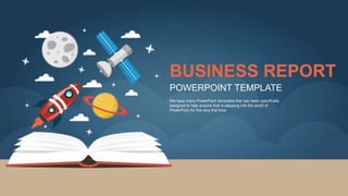 BUSINESS REPORT
POWERPOINT TEMPLATE
We have many PowerPoint templates that has been specifically
designed to help anyone that is stepping into the world of
PowerPoint for the very first time.
 
