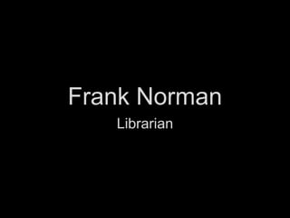 Frank Norman
Librarian
 