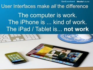 User Interfaces make all the difference
      The computer is work.
   The iPhone is ... kind of work.
  The iPad / Tablet...
