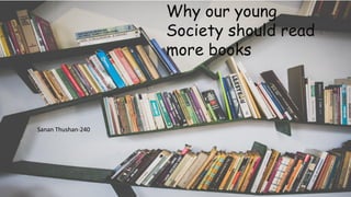Why our young
Society should read
more books
Sanan Thushan-240
 