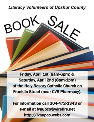 Literacy Volunteers of Upshur County



   O K SA
BO        LE


      Friday, April 1st (8am-6pm) &
     Saturday, April 2nd (8am-1pm)
 at the Holy Rosary Catholic Church on
 Franklin Street (near CVS Pharmacy).

  For information call 304-472-2343 or
      e-mail at lvaupco@wirefire.net
         http://lvaupco.webs.com
 