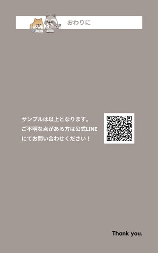 おわりに
サンプルは以上となります。
ご不明な点がある方は公式LINE
にてお問い合わせください！
Thank you.
 