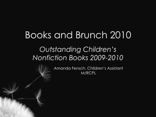Books and Brunch 2010 Outstanding Children’s Nonfiction Books 2009-2010 Amanda Fensch, Children’s Assistant M/RCPL 