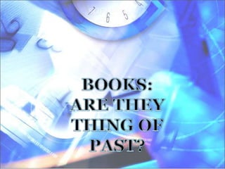 BOOKS: ARE THEY THING OF PAST? 